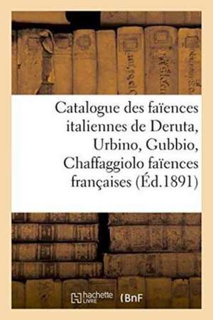 Catalogue Des Faïences Italiennes de Deruta, Urbino, Gubbio, Chaffaggiolo Faïences Françaises de Bloche