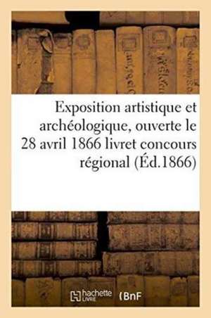 Exposition Artistique Et Archéologique, Ouverte Le 28 Avril 1866: Livret: Concours Régional de Collectif