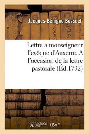 Lettre a Monseigneur l'Evêque d'Auxerre. a l'Occasion de la Lettre Pastorale de Jacques Bénigne Bossuet