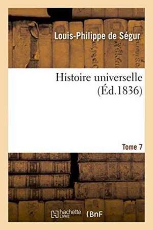 Histoire Universelle. Tome 7 de Louis-Philippe De Ségur