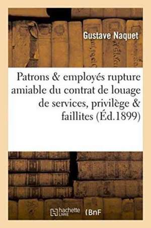 Patrons & Employés: Rupture Amiable Du Contrat de Louage de Services, Privilège Des Employés de Gustave Naquet