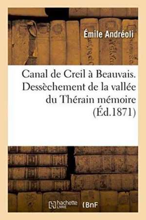 Canal de Creil À Beauvais. Dessèchement de la Vallée Du Thérain: Mémoire, Oise de Émile Andréoli