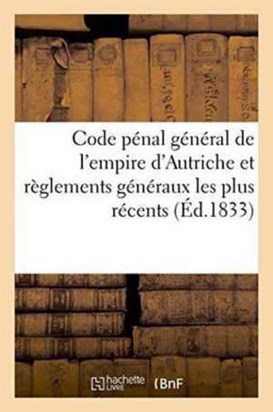 Code Pénal Général de l'Empire d'Autriche: Avec Des Appendices Contenant Les Règlements Généraux de Victor Foucher