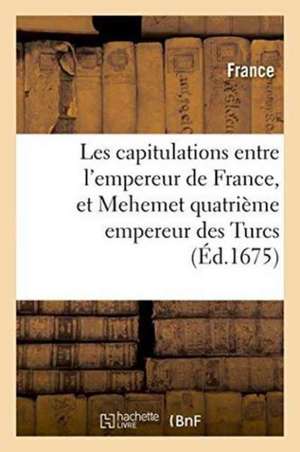 Les Capitulations Entre l'Empereur de France, Et Mehemet Quatrième Empereur Des Turcs de France