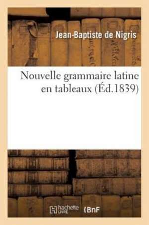 Nouvelle Grammaire Latine En Tableaux de Jean-Baptiste de Nigris