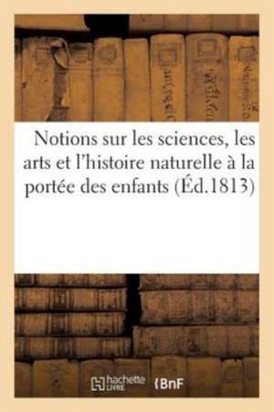 Alphabet Encyclopédique: Notions Sur Les Sciences, Les Arts Et l'Histoire Naturelle À La Portée Des Enfants de A. Eymery