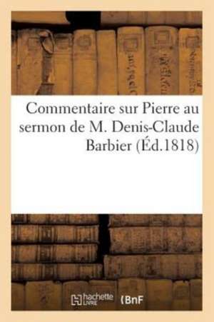 Commentaire Sur Pierre Au Sermon de M. Denis-Claude Barbier: Ou Première Leçon de Logique Et de Bon Sens, Donnée Gratuitement À l'Auteur de Sans Auteur