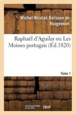 Raphaël d'Aguilar Ou Les Moines Portugais de Michel-Nicolas Balisson De Rougemont