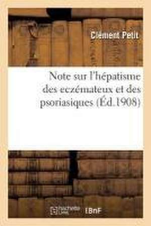 Note Sur l'Hépatisme Des Eczémateux Et Des Psoriasiques de Clément Petit