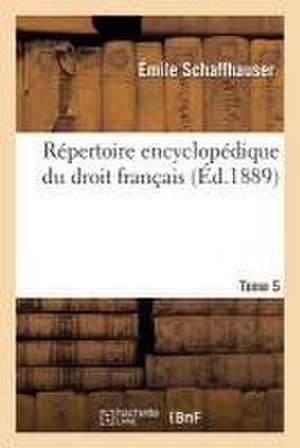 Répertoire encyclopédique du droit français. Tome 5 de Schaffhauser-E