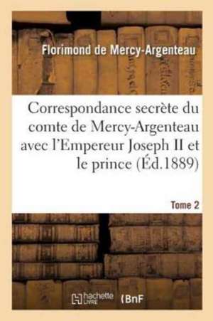 Correspondance Secrète Du Comte de Mercy-Argenteau Avec l'Empereur Joseph II Tome 2: Et Le Prince de Kaunitz. 1891 de Mercy-Argenteau