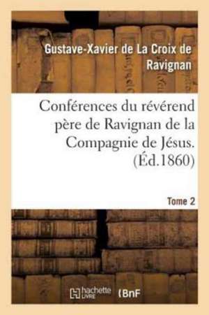 Conférences Du Révérend Père de Ravignan de la Compagnie de Jésus. Tome 2 de Gustave-Xavier Ravignan (de la Croix De)