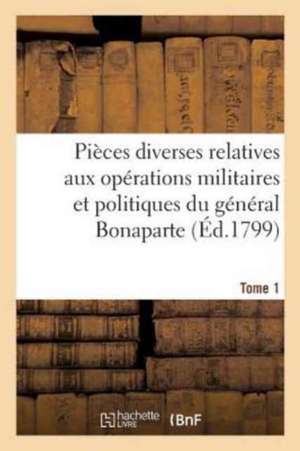 Pièces Diverses Relatives Aux Opérations Militaires Et Politiques Du Général Bonaparte. Tome 1 de Sans Auteur