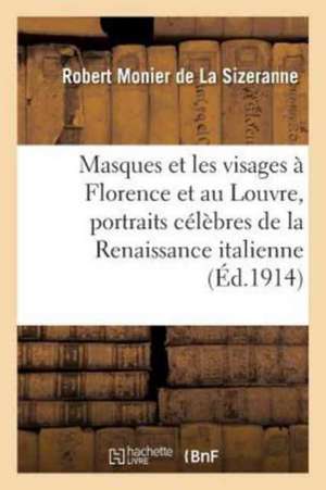 Masques Et Les Visages À Florence Et Au Louvre, Portraits Célèbres de la Renaissance Italienne de Robert Monier de la Sizeranne