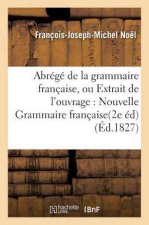 Abrégé de la Grammaire Française, Ou Extrait de l'Ouvrage Intitulé Nouvelle Grammaire Française. de François-Joseph-Michel Noël