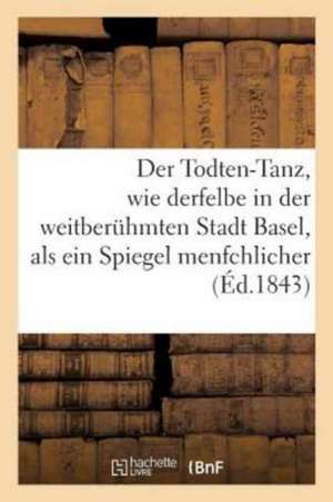 Der Todten-Tanz, Wie Derfelbe in Der Weitberuhmten Stadt Basel, ALS Ein Spiegel Menfchlicher: Beichaffenheit. La Danse Des Morts, Miroir de la Nature de Mashly-Lamy