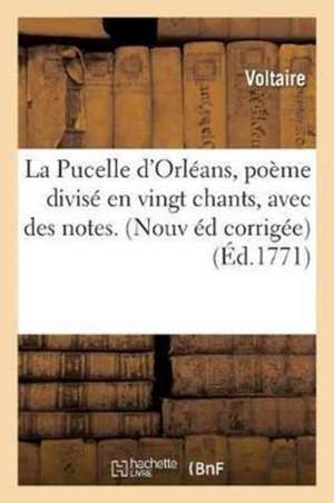 La Pucelle d'Orléans, Poème Divisé En Vingt Chants, Avec Des Notes. Nouvelle Édition Corrigée, de Voltaire