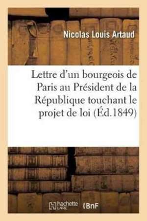 Lettre d'Un Bourgeois de Paris Au Président de la République Touchant Le Projet de Loi: de M. de Falloux Sur l'Instruction Publique de Nicolas Louis Artaud