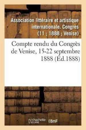 Compte Rendu Du Congrès de Venise, 15-22 Septembre 1888 de Sans Auteur