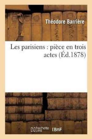 Les Parisiens: Pièce En Trois Actes de Barriere-T