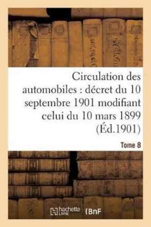 Circulation Des Automobiles: Décret Du 10 Septembre 1901 Modifiant Celui Tome 8 de Sans Auteur