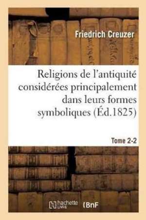 Religions de l'Antiquité Considérées Principalement Dans Leurs Formes Symboliques Tome 2. Partie 2 de Friedrich Creuzer