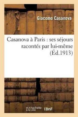 Casanova À Paris: Ses Séjours Racontés Par Lui-Même de Giacomo Casanova