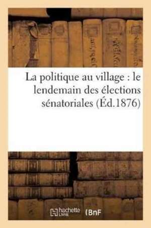 La Politique Au Village: Le Lendemain Des Élections Sénatoriales de Sans Auteur