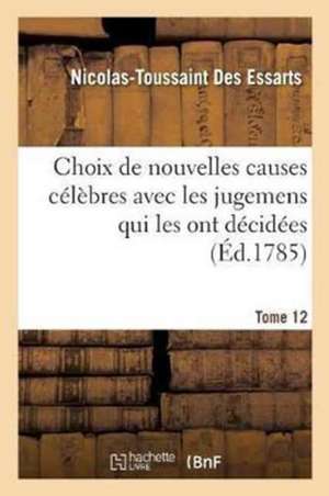 Choix de Nouvelles Causes Célèbres Avec Les Jugemens Qui Les Ont Décidées, Tome 12 de Nicolas-Toussaint Des Essarts