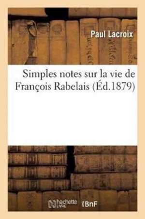 Simples Notes Sur La Vie de François Rabelai de Paul LaCroix