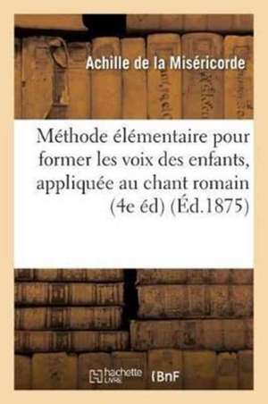 Méthode Élémentaire Pour Former Les Voix Des Enfants, Spécialement Appliquée Au Chant: Romain Édition de Reims Et Cambrai: Le Plain-Chant Rendu Facile de Achille de la Miséricorde