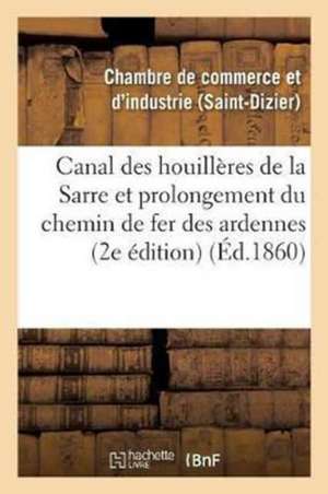 Canal Des Houillères de la Sarre Et Prolongement Du Chemin de Fer Des Ardennes Vers l'Allemagne: Contenant Une Réponse Au Mémoire Publié En Août 1859 de Not Available