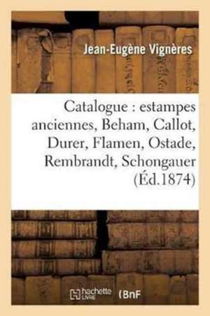 Catalogue: Estampes Anciennes, Beham, Callot, Durer, Flamen, Ostade, Rembrandt, Schongauer, de Jean-Eugène Vignères