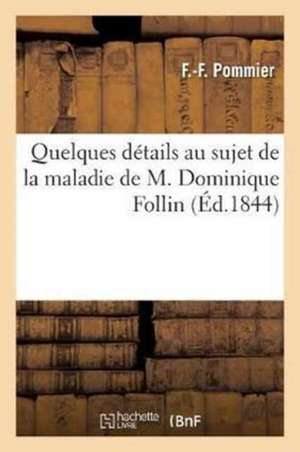 Quelques Détails Au Sujet de la Maladie de M. Dominique Follin de F. -F Pommier