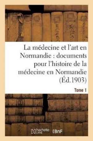 La Médecine Et l'Art En Normandie: Documents Pour Servir À l'Histoire de la Médecine Tome 1: En Normandie. de Charles De Beaurepaire