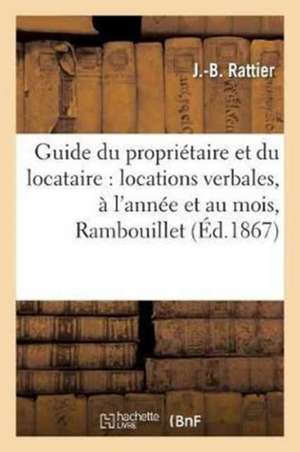 Guide Du Propriétaire Et Du Locataire: Locations Verbales, À l'Année Et Au Mois, Usage À: Rambouillet Et Ès-Environs Pour Les Congés Et Les Déménageme de J. Rattier