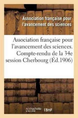 Association Française Pour l'Avancement Des Sciences. 34, Compte-Rendu de la 34e Session: Cherbourg 1905. Notes Et Mémoires de Not Available