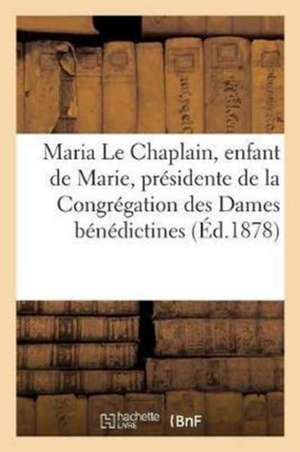 Maria Le Chaplain, Enfant de Marie, Présidente de la Congrégation Des Dames Bénédictines: de Valognes Manche: Simple Histoire d'Une Belle Âme d'Après de Sans Auteur