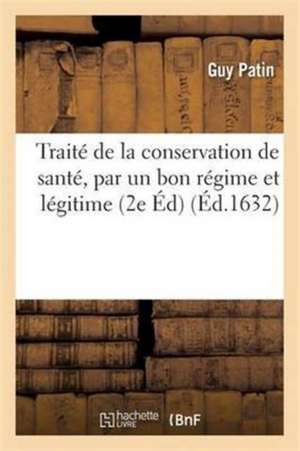 Traité de la Conservation de Santé, Par Un Bon Régime Et Légitime Usage Des Choses Requises de Guy Patin