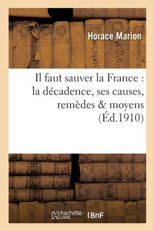 Il Faut Sauver La France: La Décadence, Ses Causes, Remèdes & Moyens de Marion