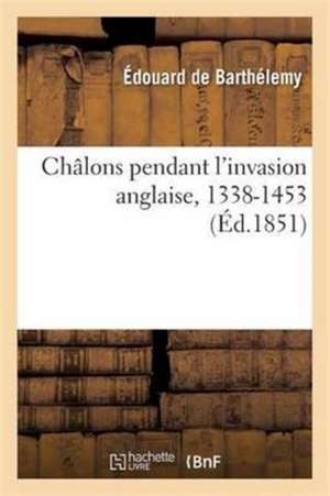 Châlons Pendant l'Invasion Anglaise, 1338-1453 de Édouard De Barthélemy