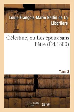 Célestine, Ou Les Époux Sans l'Être de Louis-François-Marie Bellin de la Liborlière