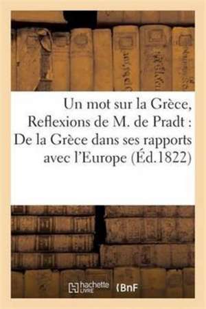 Un Mot Sur La Grèce, Ou Réflexions de M. de Pradt: de la Grèce Dans Ses Rapports Avec l'Europe de Sn