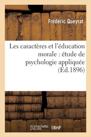 Les Caractères Et l'Éducation Morale: Étude de Psychologie Appliquée de Frédéric Queyrat