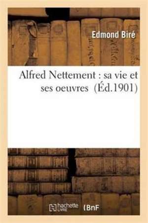 Alfred Nettement: Sa Vie Et Ses Oeuvres de Edmond Biré