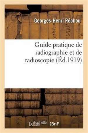 Guide Pratique de Radiographie Et de Radioscopie de Georges-Henri Réchou