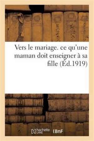 Vers Le Mariage. Ce Qu'une Maman Doit Enseigner À Sa Fille de Collectif