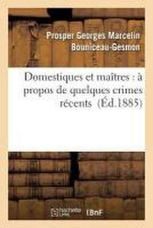 Domestiques Et Maîtres: À Propos de Quelques Crimes Récents de Prosper Georges Marcelin Bouniceau-Gesmon