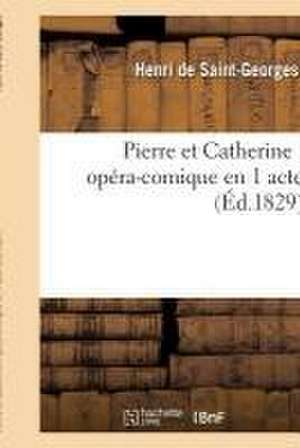 Pierre Et Catherine, Opéra-Comique En 1 Acte de Henri Saint-Georges