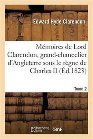 Mémoires de Lord Clarendon, Grand-Chancelier d'Angleterre Sous Le Règne de Charles II Tome 2 de Edward Hyde Clarendon